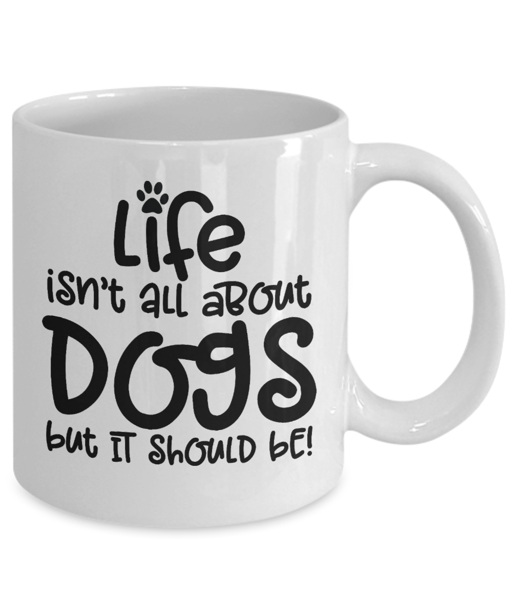 Life isn't all about dogs Coffee Mug 11oz / 15oz Gift for dog dad or mom
