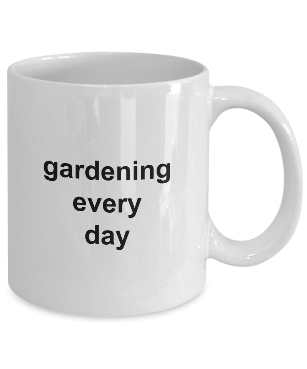 Gardening Every Day Coffee Mug 11oz / 15oz Gift for Him and Her