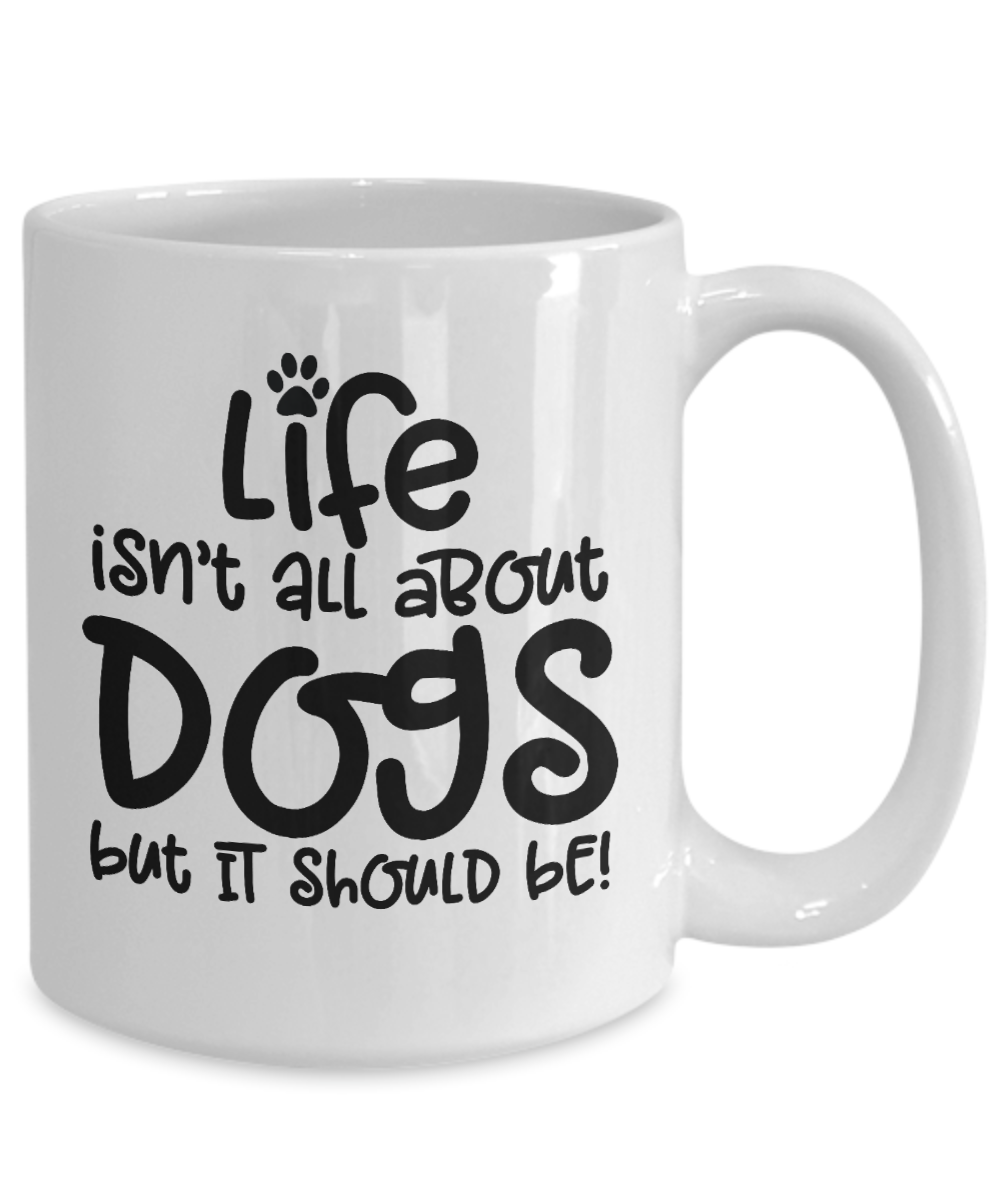 Life isn't all about dogs Coffee Mug 11oz / 15oz Gift for dog dad or mom
