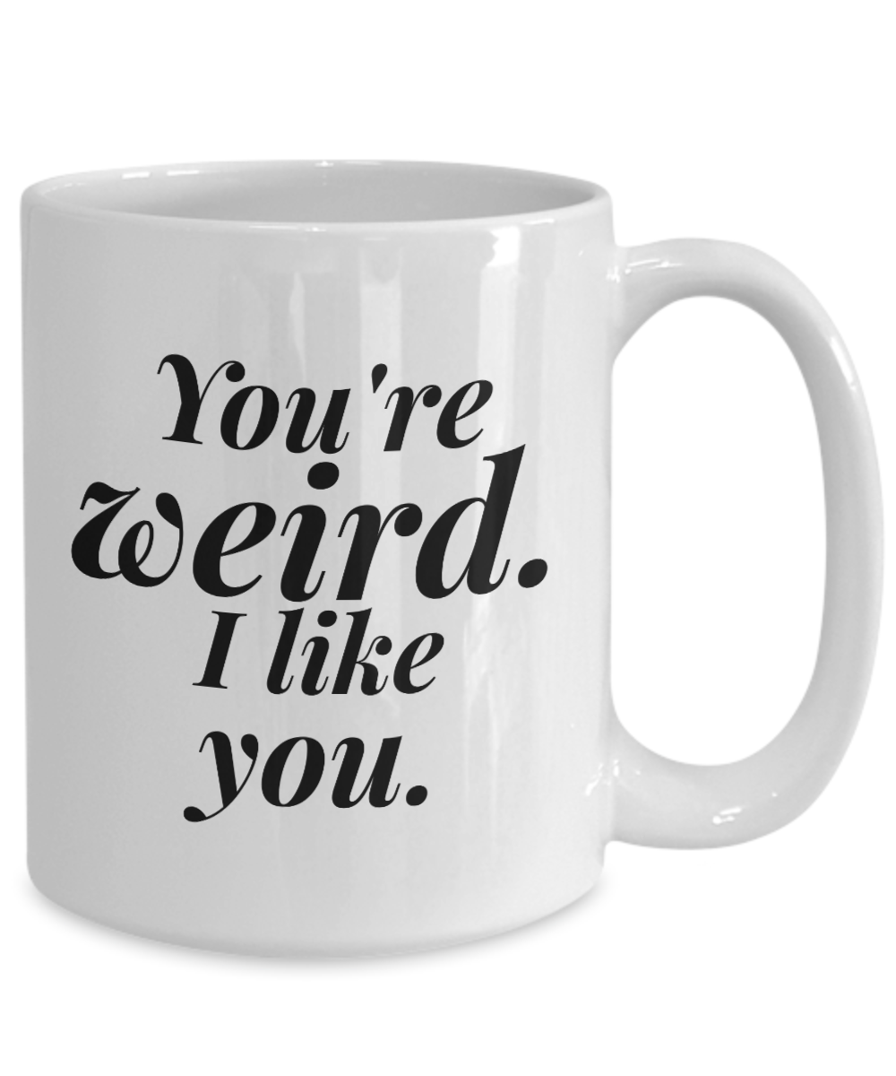 You're Weird I Like You | great gift for friend | best friend | BFF coffee mug