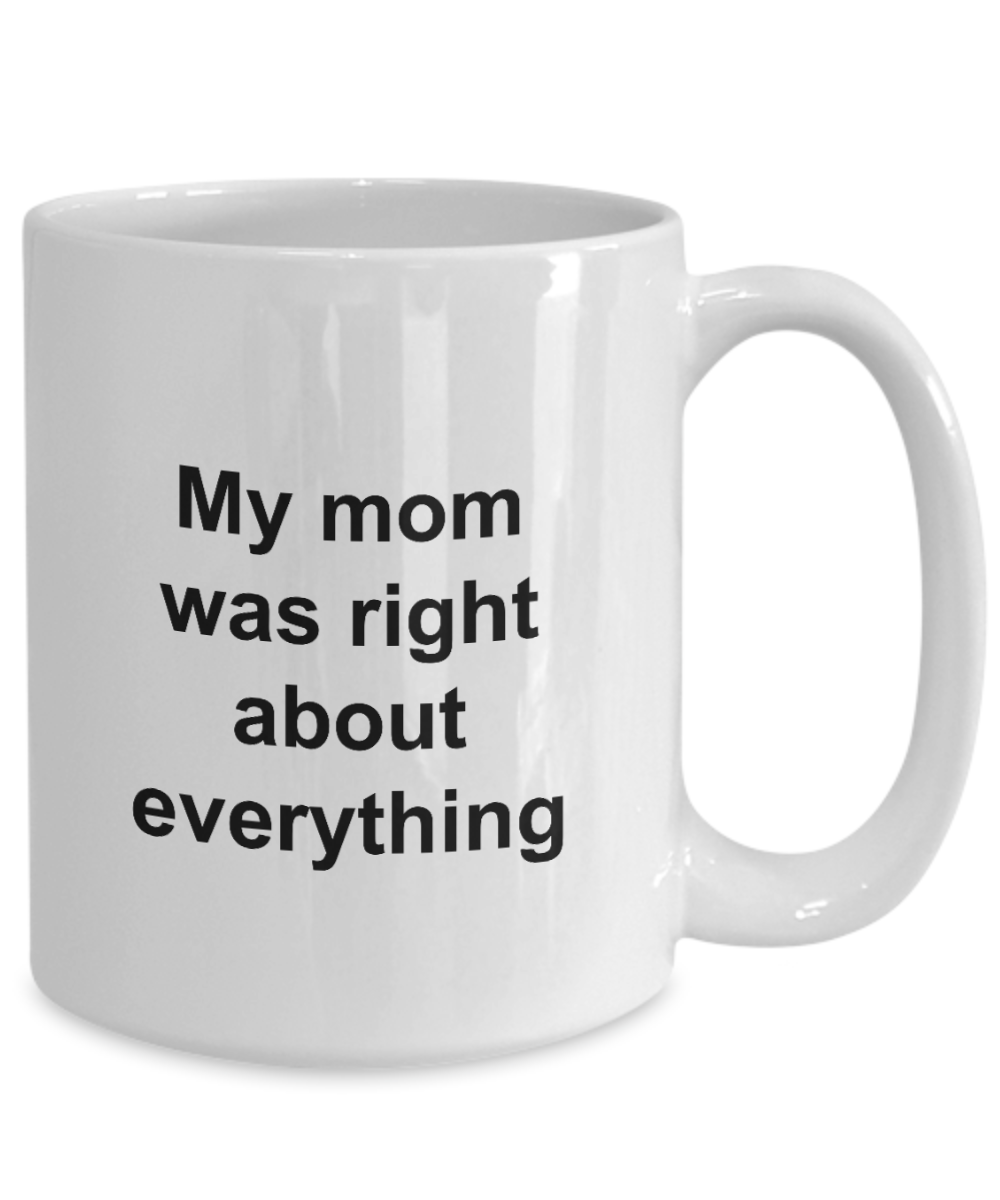 Mothers Day Mug - My Mom Was Right About Everything - Unique Mom Gift for Women, Friend, Mother, Grand Mom