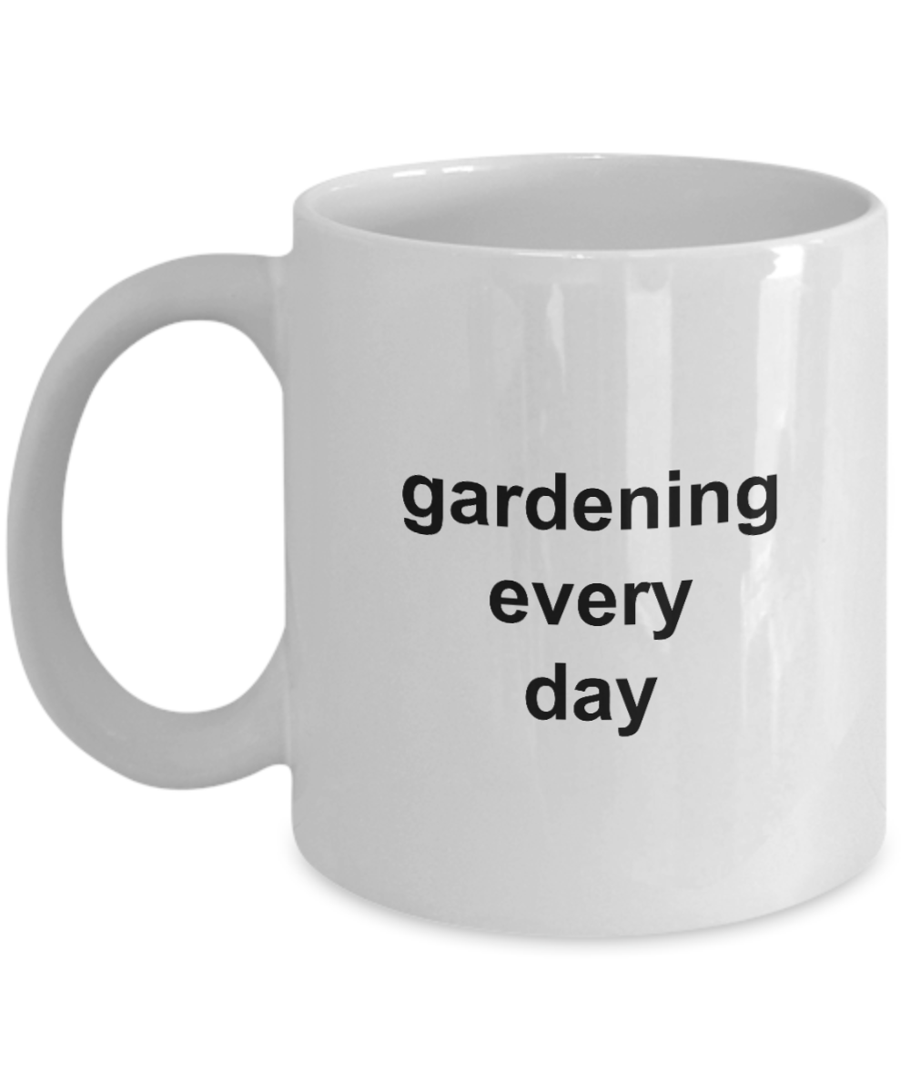 Gardening Every Day Coffee Mug 11oz / 15oz Gift for Him and Her