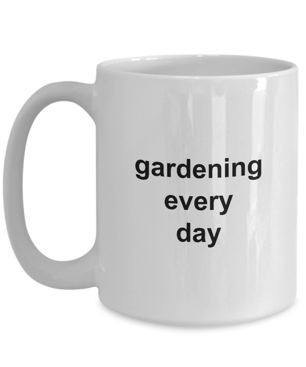 Gardening Every Day Coffee Mug 11oz / 15oz Gift for Him and Her