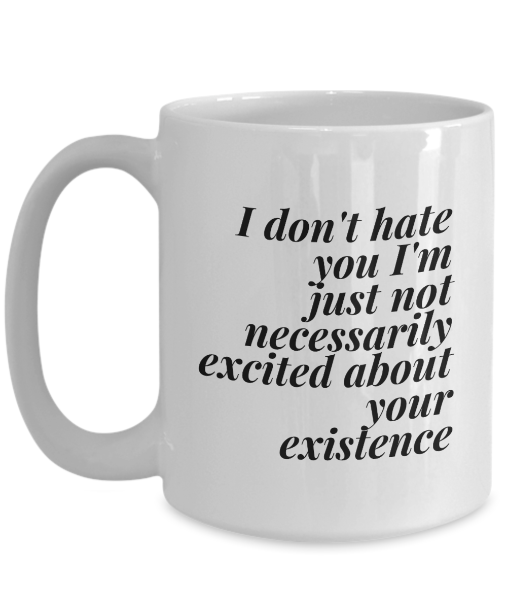I Don't Hate You I'm Just Not Very Excited About Your Existence | Antisocial Sarcastic Cynical Coffee Mug