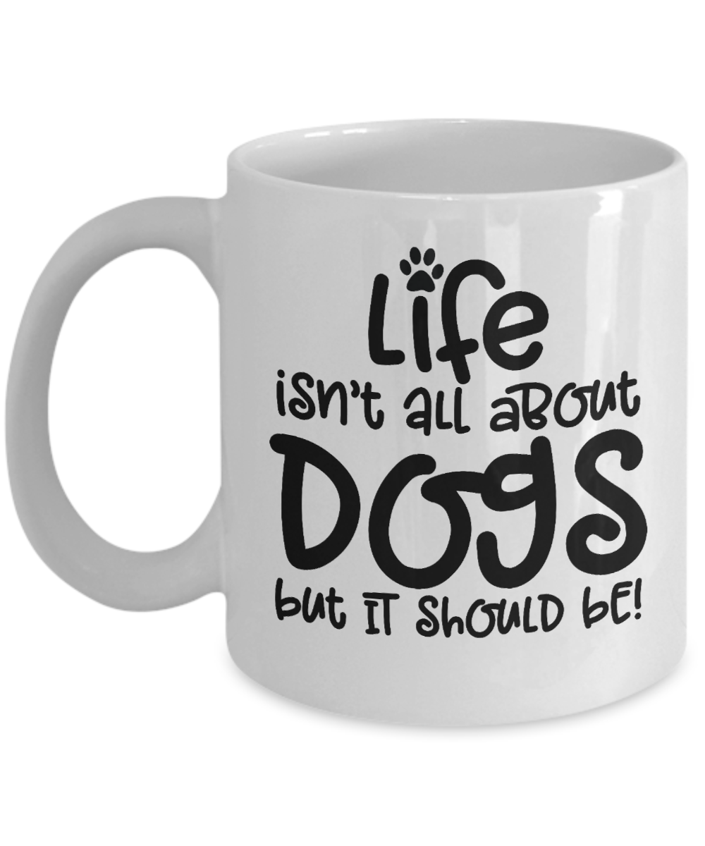 Life isn't all about dogs Coffee Mug 11oz / 15oz Gift for dog dad or mom