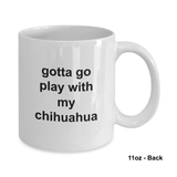 Gotta Go Play With My Chihuahua 11oz / 15oz Coffee Mug