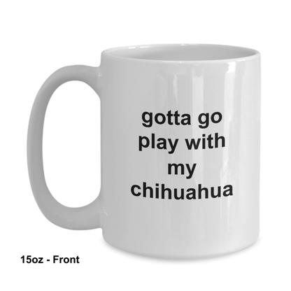 Gotta Go Play With My Chihuahua 11oz / 15oz Coffee Mug