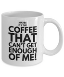 Maybe its the coffee funny 11oz and 15oz funny coffee mug