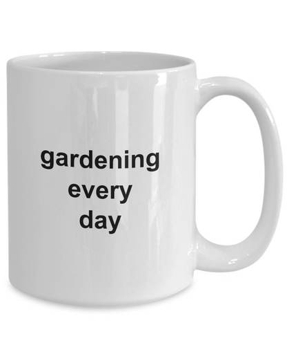 Gardening Every Day Coffee Mug 11oz / 15oz Gift for Him and Her