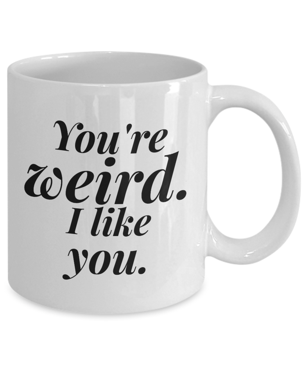 You're Weird I Like You | great gift for friend | best friend | BFF coffee mug