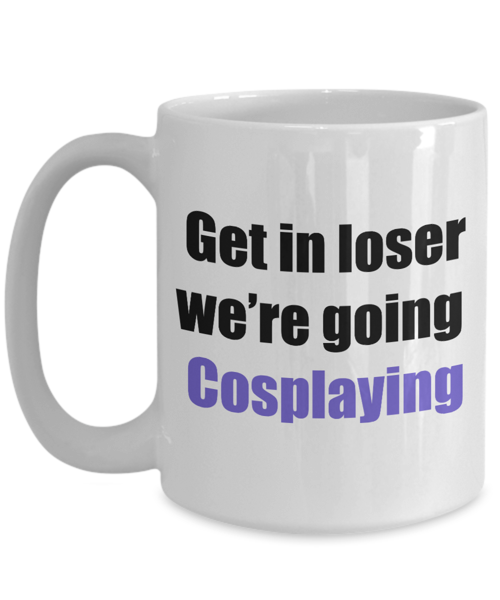 Get in loser we're going cosplaying coffee mug