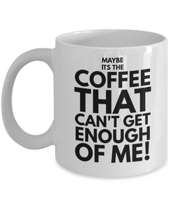 Maybe its the coffee funny 11oz and 15oz funny coffee mug