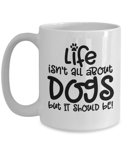 Life isn't all about dogs Coffee Mug 11oz / 15oz Gift for dog dad or mom