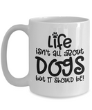 Life isn't all about dogs Coffee Mug 11oz / 15oz Gift for dog dad or mom