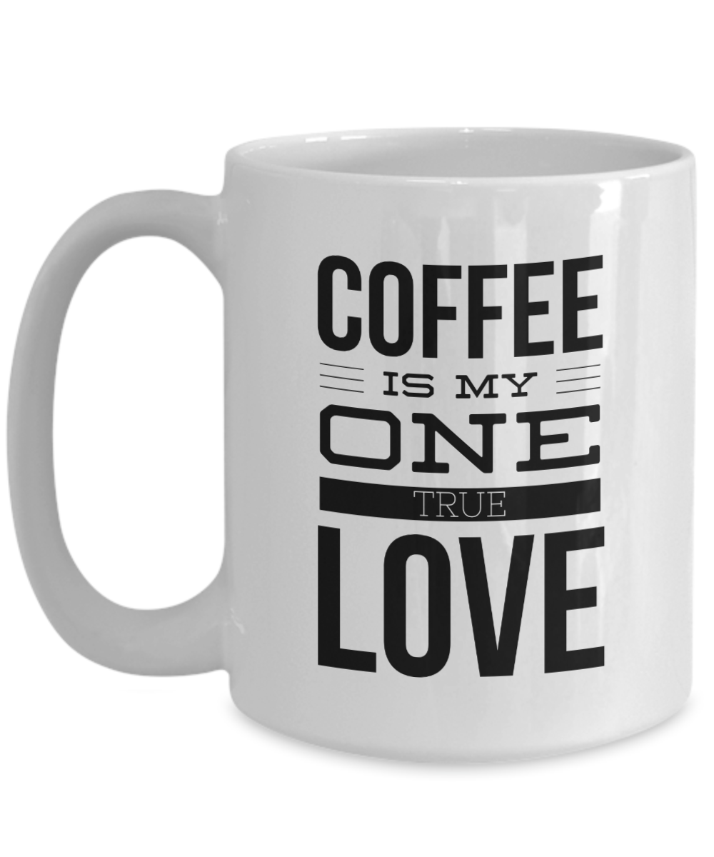 Coffee Is My One True Love -  Coffee Lovers 11OZ  / 15OZ COFFEE MUG