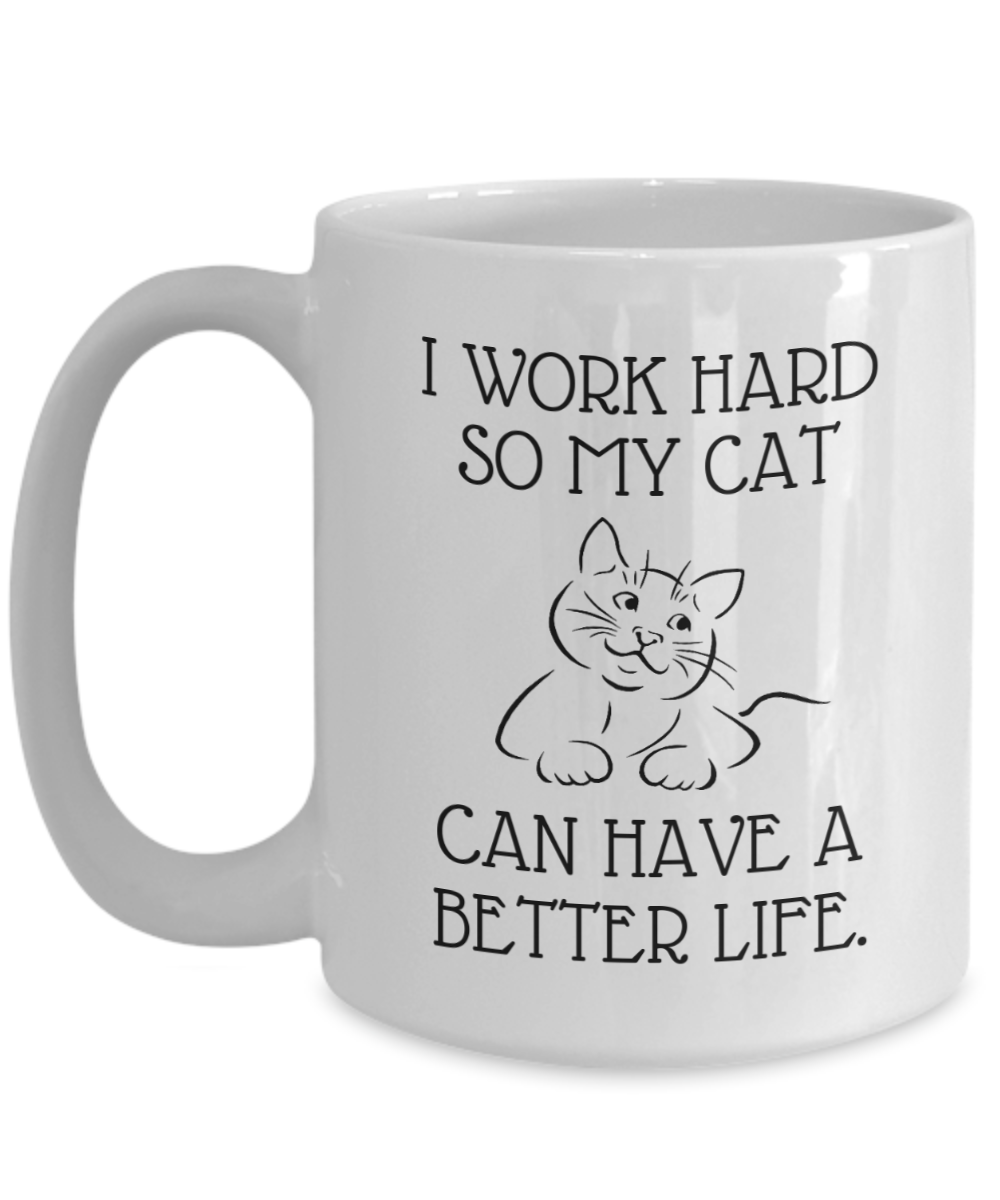 I Work Hard So My Cat Can Have A Better Life - Funny 11oz  / 15oz Coffee Mug