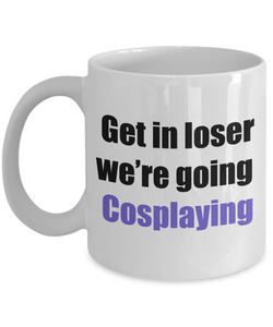 Get in loser we're going cosplaying coffee mug