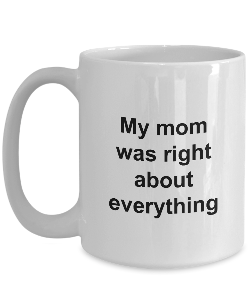 Mothers Day Mug - My Mom Was Right About Everything - Unique Mom Gift for Women, Friend, Mother, Grand Mom