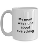Mothers Day Mug - My Mom Was Right About Everything - Unique Mom Gift for Women, Friend, Mother, Grand Mom