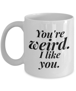 You're Weird I Like You | great gift for friend | best friend | BFF coffee mug